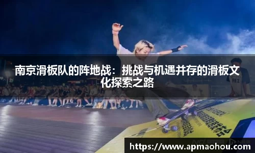 南京滑板队的阵地战：挑战与机遇并存的滑板文化探索之路