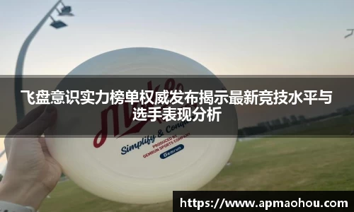 飞盘意识实力榜单权威发布揭示最新竞技水平与选手表现分析