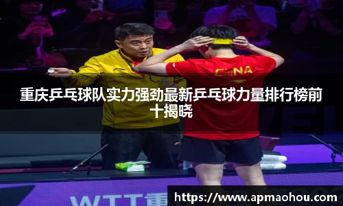 重庆乒乓球队实力强劲最新乒乓球力量排行榜前十揭晓