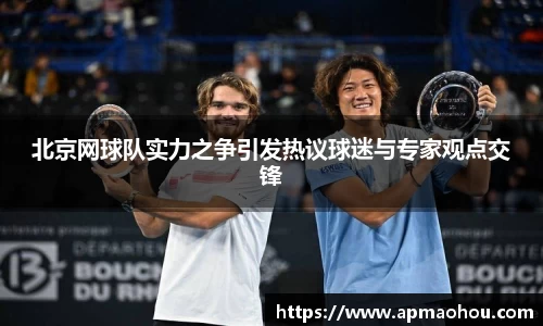 北京网球队实力之争引发热议球迷与专家观点交锋