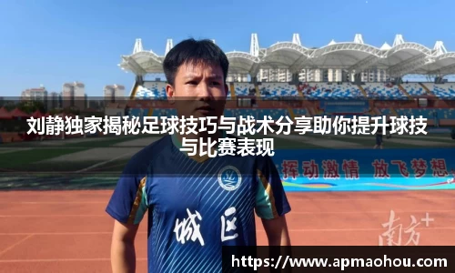 刘静独家揭秘足球技巧与战术分享助你提升球技与比赛表现