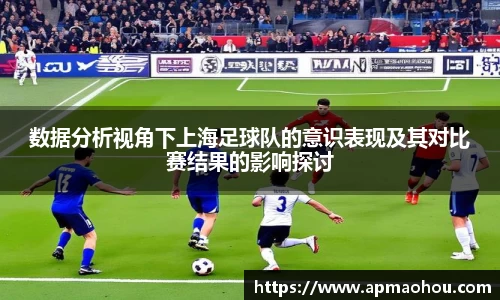 数据分析视角下上海足球队的意识表现及其对比赛结果的影响探讨