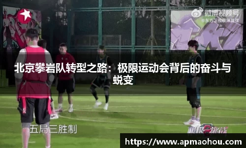 北京攀岩队转型之路：极限运动会背后的奋斗与蜕变