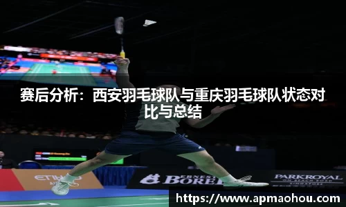 赛后分析：西安羽毛球队与重庆羽毛球队状态对比与总结