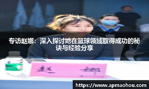 专访赵娜：深入探讨她在篮球领域取得成功的秘诀与经验分享