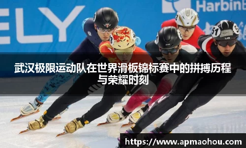武汉极限运动队在世界滑板锦标赛中的拼搏历程与荣耀时刻