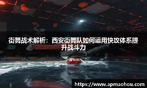 街舞战术解析：西安街舞队如何运用快攻体系提升战斗力