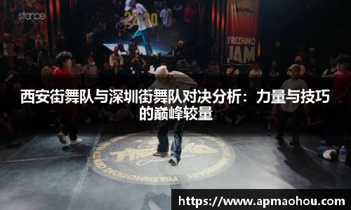 西安街舞队与深圳街舞队对决分析：力量与技巧的巅峰较量