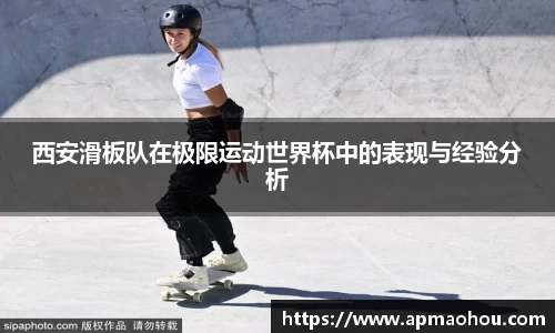 西安滑板队在极限运动世界杯中的表现与经验分析